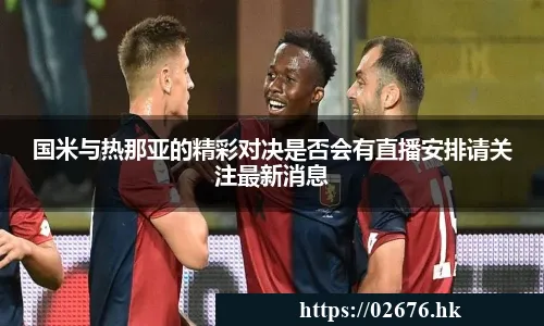国米与热那亚的精彩对决是否会有直播安排请关注最新消息