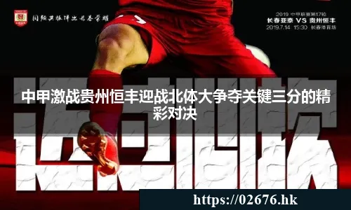 中甲激战贵州恒丰迎战北体大争夺关键三分的精彩对决